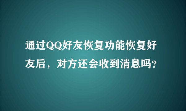 通过QQ好友恢复功能恢复好友后，对方还会收到消息吗？