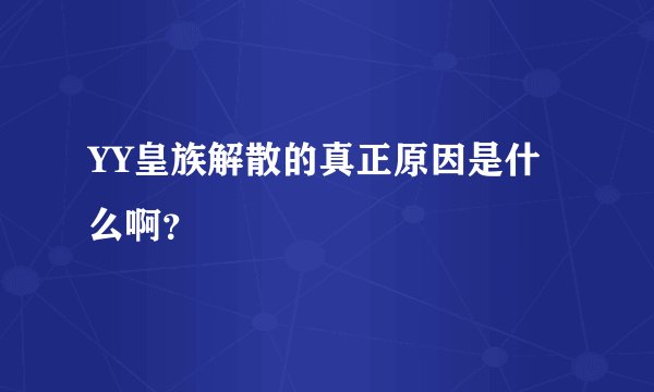YY皇族解散的真正原因是什么啊？