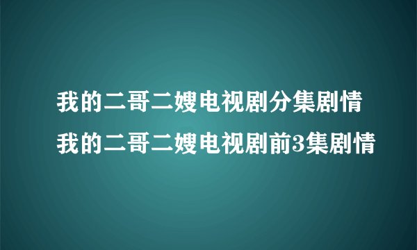 我的二哥二嫂电视剧分集剧情我的二哥二嫂电视剧前3集剧情