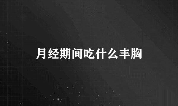 月经期间吃什么丰胸