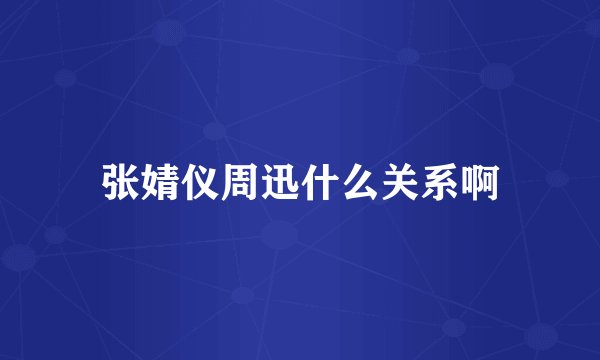 张婧仪周迅什么关系啊