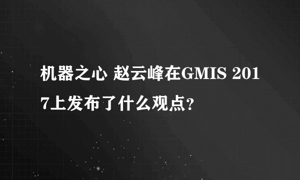 机器之心 赵云峰在GMIS 2017上发布了什么观点？