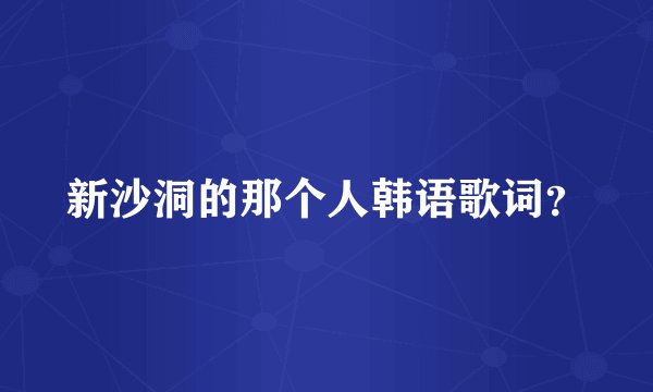 新沙洞的那个人韩语歌词？