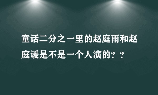 童话二分之一里的赵庭雨和赵庭谖是不是一个人演的？？