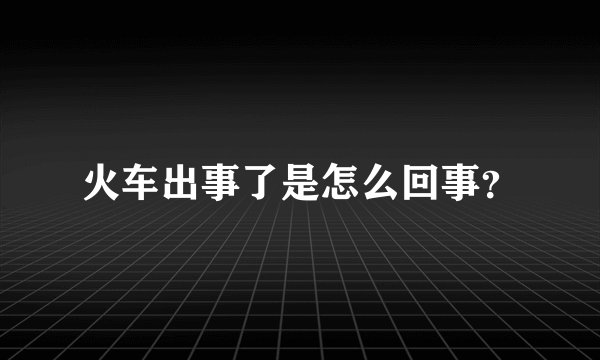 火车出事了是怎么回事？