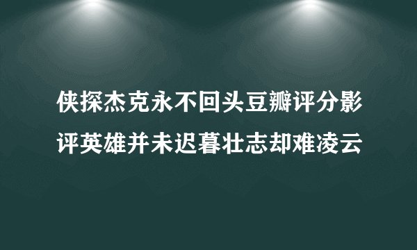 侠探杰克永不回头豆瓣评分影评英雄并未迟暮壮志却难凌云