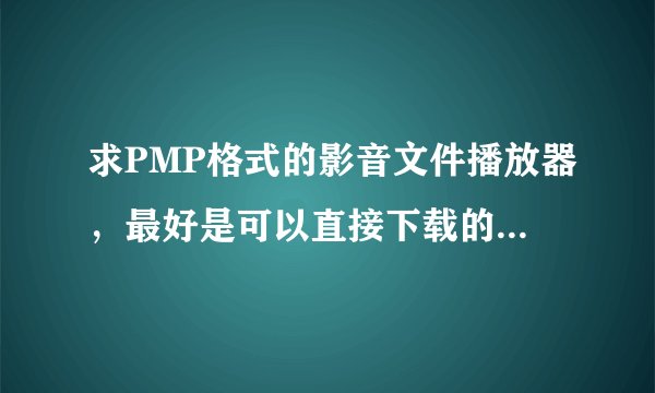 求PMP格式的影音文件播放器，最好是可以直接下载的地址！谢谢！