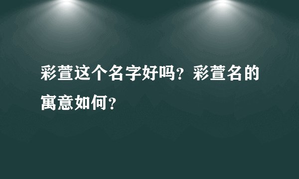 彩萱这个名字好吗？彩萱名的寓意如何？