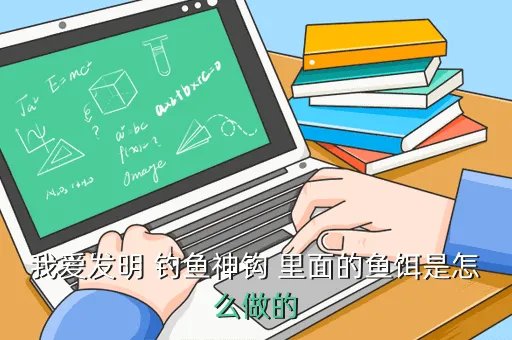 钓鱼神钩饵料用什么，我爱发明 钓鱼神钩 里面的鱼饵是怎么做的