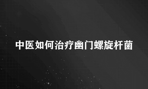中医如何治疗幽门螺旋杆菌