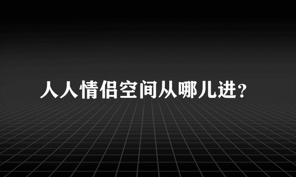 人人情侣空间从哪儿进？