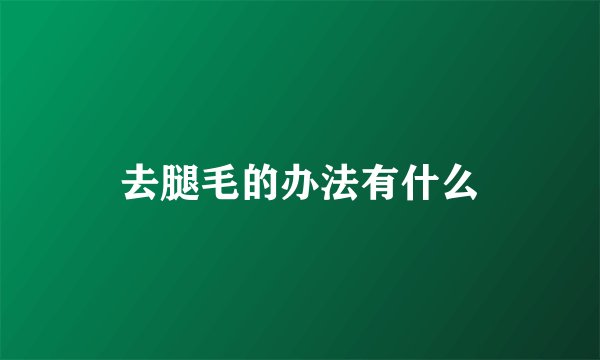 去腿毛的办法有什么