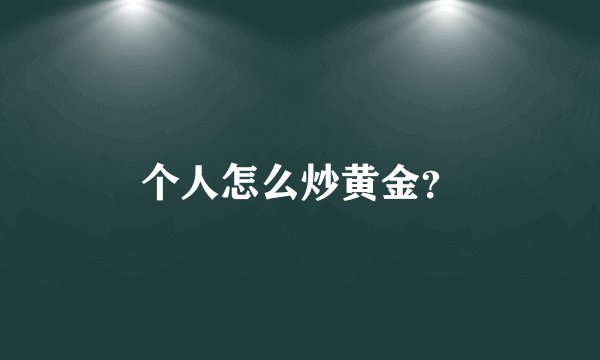 个人怎么炒黄金？