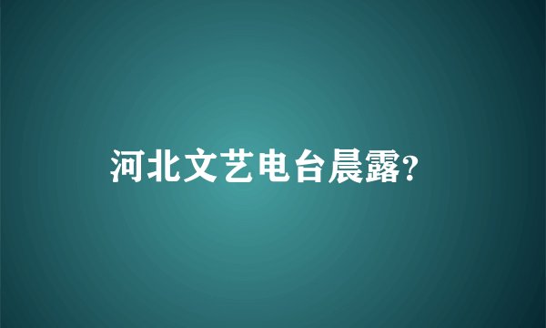 河北文艺电台晨露？