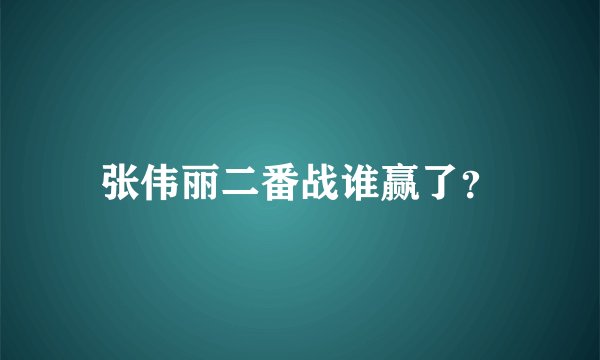 张伟丽二番战谁赢了？