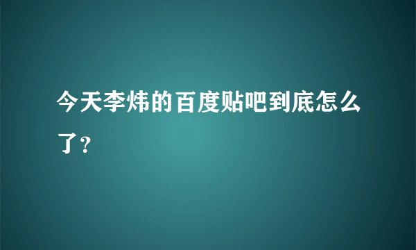 今天李炜的百度贴吧到底怎么了？