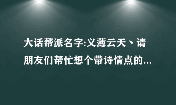 大话帮派名字:义薄云天丶请朋友们帮忙想个带诗情点的帮派宗旨？