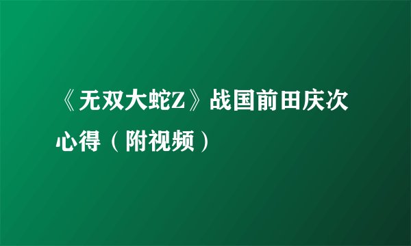 《无双大蛇Z》战国前田庆次心得（附视频）