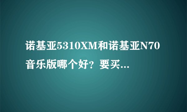 诺基亚5310XM和诺基亚N70音乐版哪个好？要买的话选哪个好？