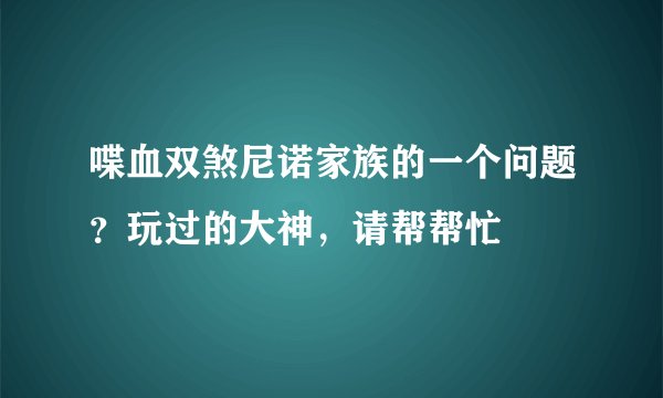 喋血双煞尼诺家族的一个问题？玩过的大神，请帮帮忙