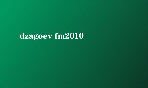 dzagoev fm2010