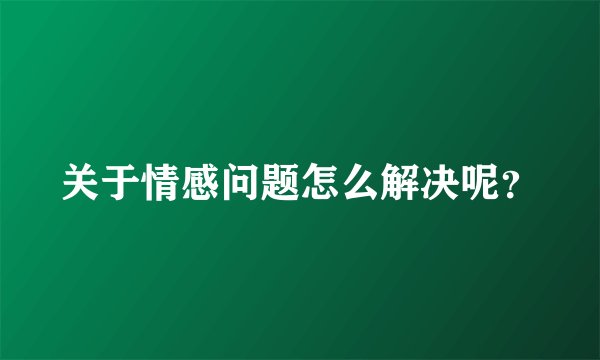 关于情感问题怎么解决呢？