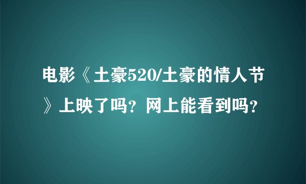 电影《土豪520/土豪的情人节》上映了吗？网上能看到吗？