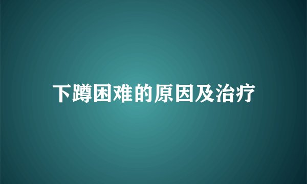 下蹲困难的原因及治疗