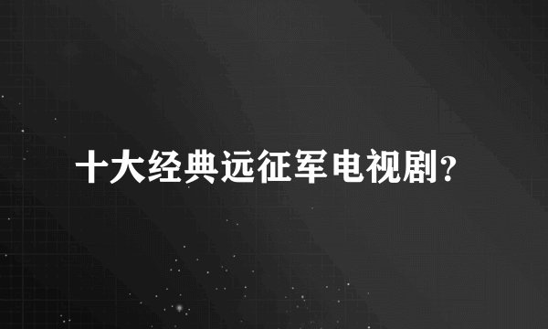十大经典远征军电视剧？