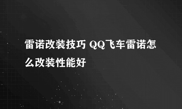 雷诺改装技巧 QQ飞车雷诺怎么改装性能好