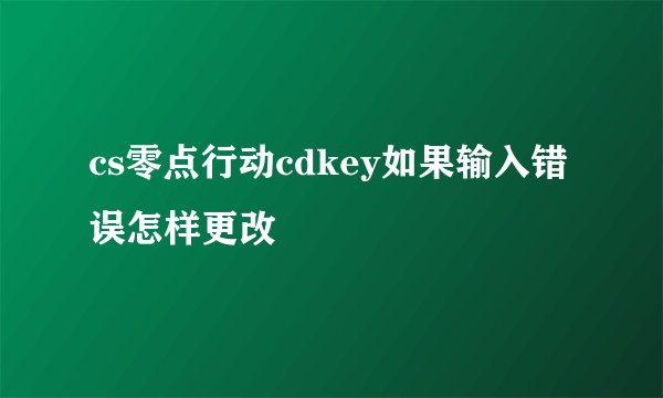 cs零点行动cdkey如果输入错误怎样更改