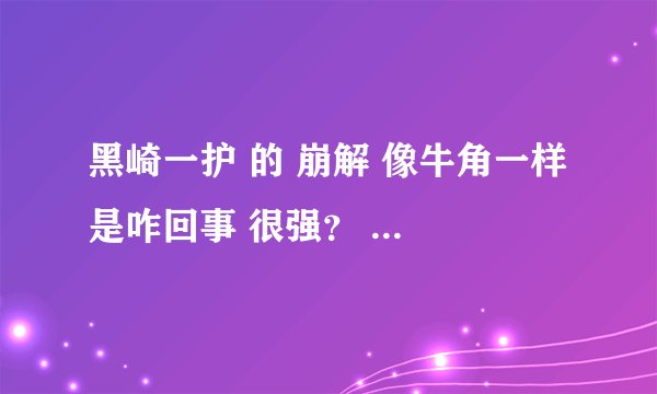 黑崎一护 的 崩解 像牛角一样 是咋回事 很强？ 打得更蓝染？