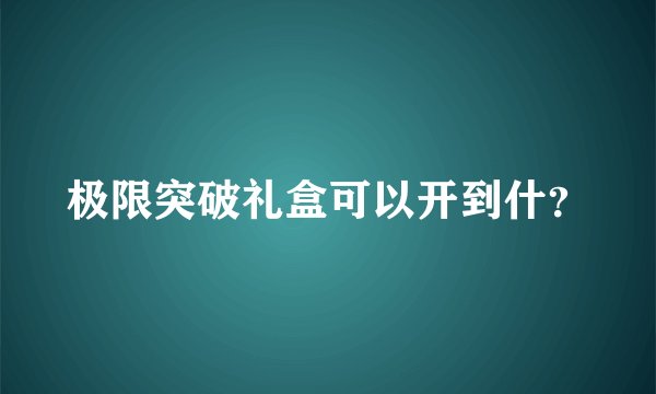 极限突破礼盒可以开到什？