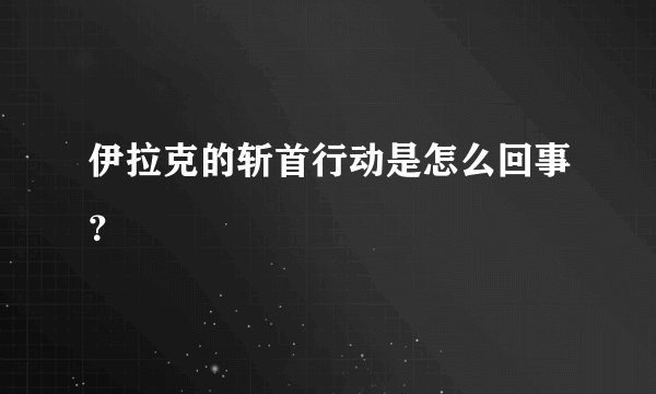 伊拉克的斩首行动是怎么回事？