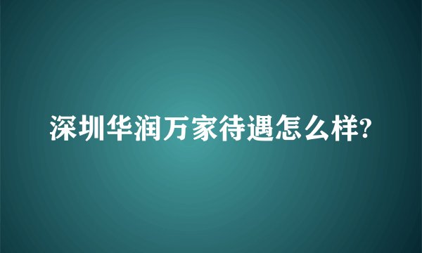 深圳华润万家待遇怎么样?