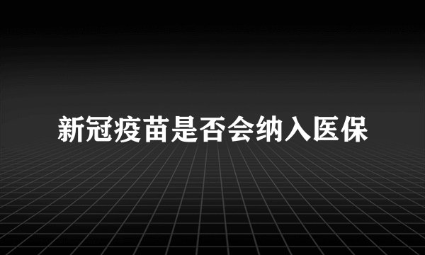 新冠疫苗是否会纳入医保