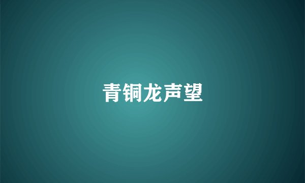 青铜龙声望