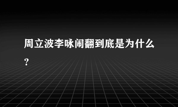 周立波李咏闹翻到底是为什么？