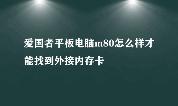 爱国者平板电脑m80怎么样才能找到外接内存卡