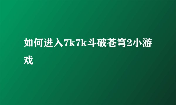 如何进入7k7k斗破苍穹2小游戏
