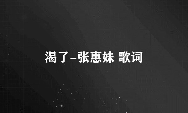 渴了-张惠妹 歌词