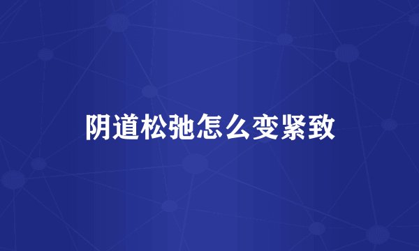 阴道松弛怎么变紧致