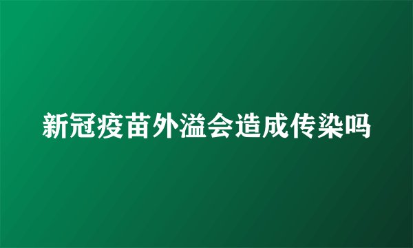 新冠疫苗外溢会造成传染吗