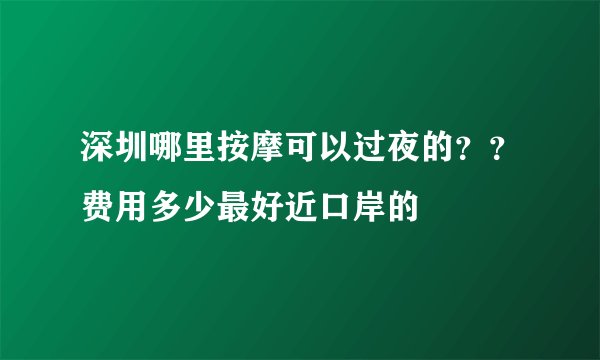 深圳哪里按摩可以过夜的？？费用多少最好近口岸的