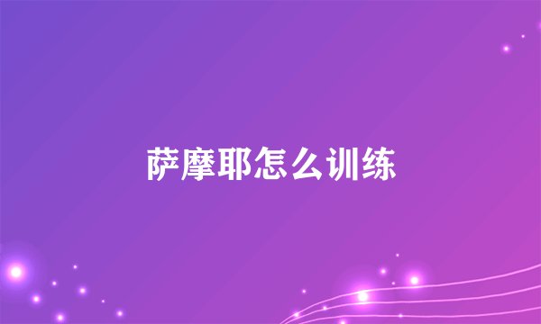 萨摩耶怎么训练
