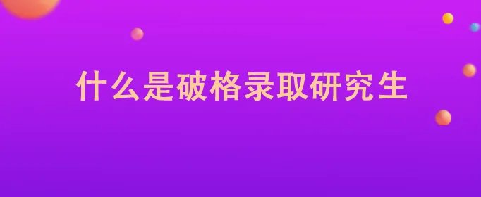 什么是破格录取研究生