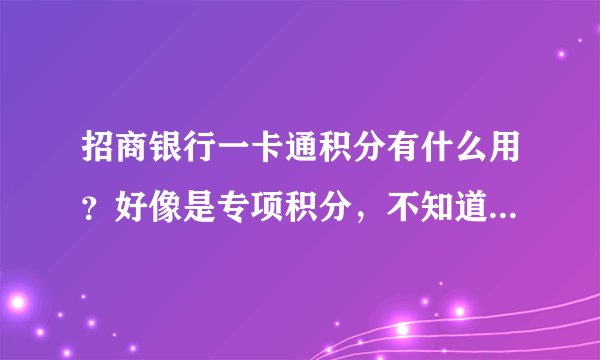 招商银行一卡通积分有什么用？好像是专项积分，不知道可以干什么用！