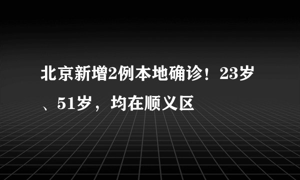 北京新增2例本地确诊！23岁、51岁，均在顺义区