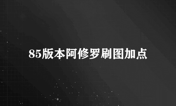 85版本阿修罗刷图加点
