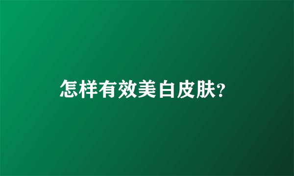 怎样有效美白皮肤？